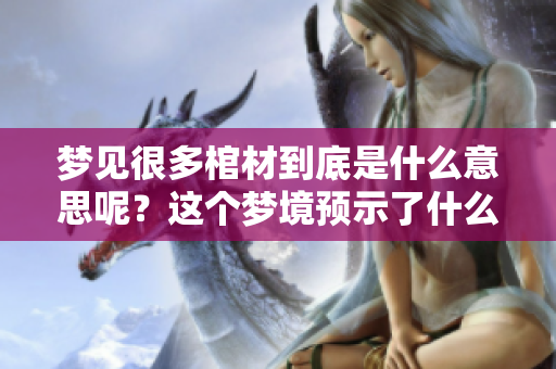 梦见很多棺材到底是什么意思呢？这个梦境预示了什么呢？