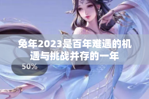 兔年2023是百年难遇的机遇与挑战并存的一年