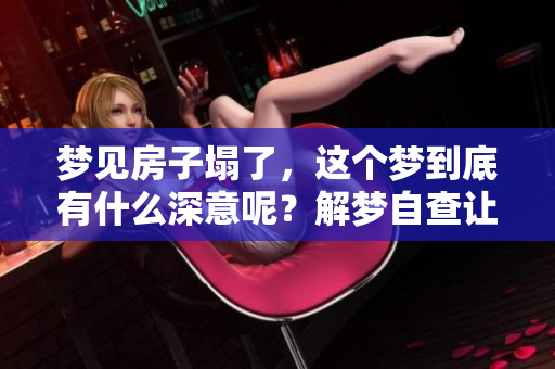 梦见房子塌了，这个梦到底有什么深意呢？解梦自查让你更清楚。