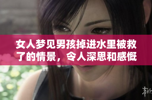 女人梦见男孩掉进水里被救了的情景，令人深思和感慨的梦境故事