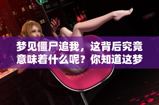 梦见僵尸追我，这背后究竟意味着什么呢？你知道这梦的深层含义吗？