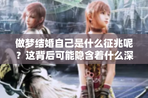 做梦结婚自己是什么征兆呢？这背后可能隐含着什么深层次的意义
