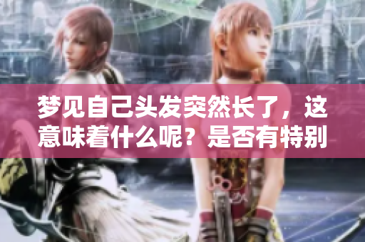 梦见自己头发突然长了，这意味着什么呢？是否有特别的寓意呢？
