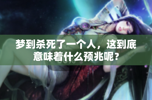 梦到杀死了一个人，这到底意味着什么预兆呢？