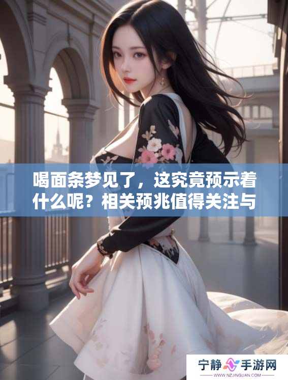 喝面条梦见了，这究竟预示着什么呢？相关预兆值得关注与思考。