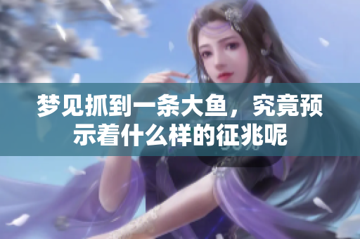 梦见抓到一条大鱼，究竟预示着什么样的征兆呢