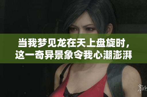当我梦见龙在天上盘旋时，这一奇异景象令我心潮澎湃