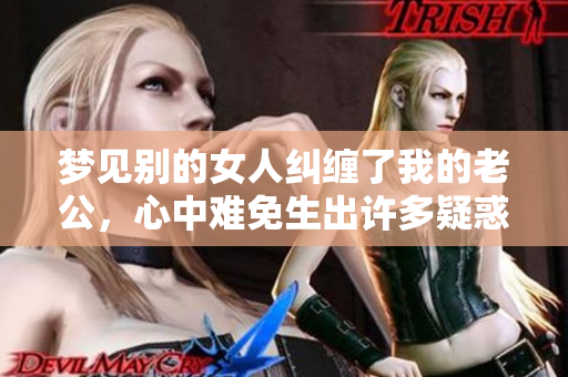 梦见别的女人纠缠了我的老公，心中难免生出许多疑惑与不安