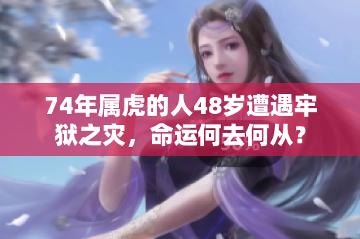 74年属虎的人48岁遭遇牢狱之灾，命运何去何从？