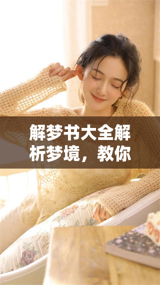 解梦书大全解析梦境，教你如何理解梦的奥秘与意义