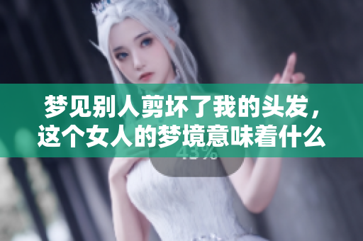 梦见别人剪坏了我的头发，这个女人的梦境意味着什么呢
