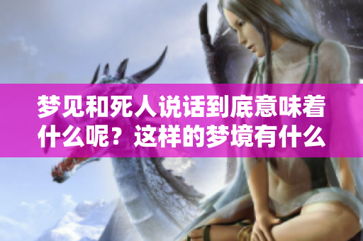 梦见和死人说话到底意味着什么呢？这样的梦境有什么深刻的含义呢？