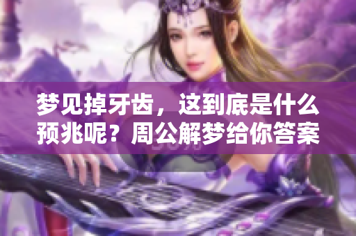 梦见掉牙齿，这到底是什么预兆呢？周公解梦给你答案。