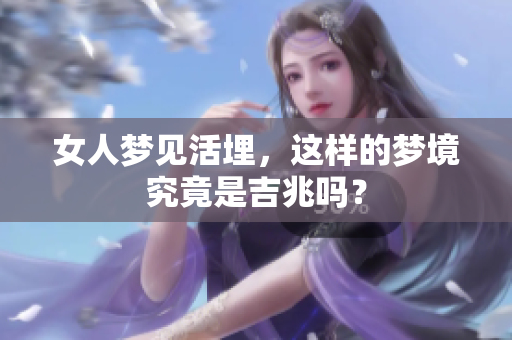 女人梦见活埋，这样的梦境究竟是吉兆吗？
