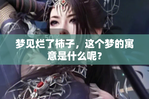 梦见烂了柿子，这个梦的寓意是什么呢？
