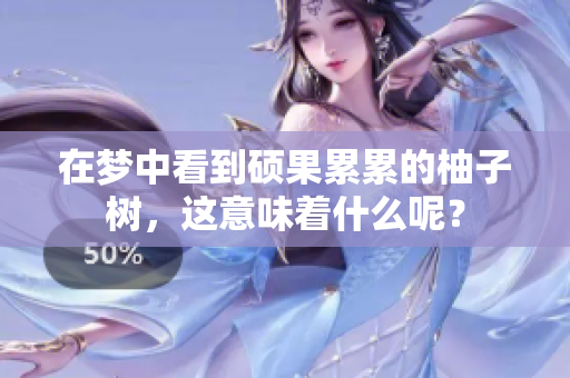 在梦中看到硕果累累的柚子树，这意味着什么呢？