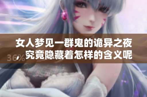 女人梦见一群鬼的诡异之夜，究竟隐藏着怎样的含义呢