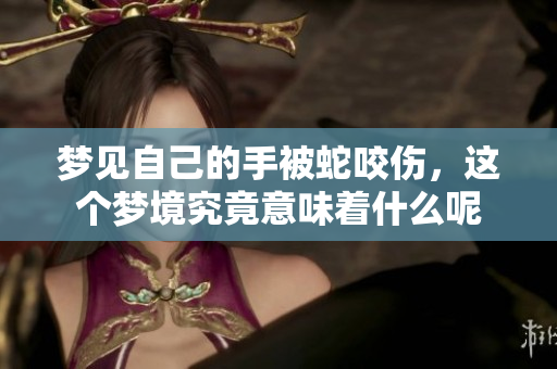 梦见自己的手被蛇咬伤，这个梦境究竟意味着什么呢
