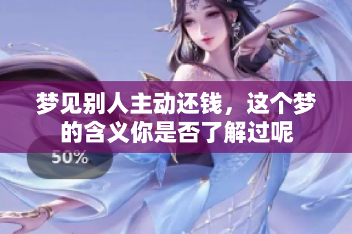 梦见别人主动还钱，这个梦的含义你是否了解过呢