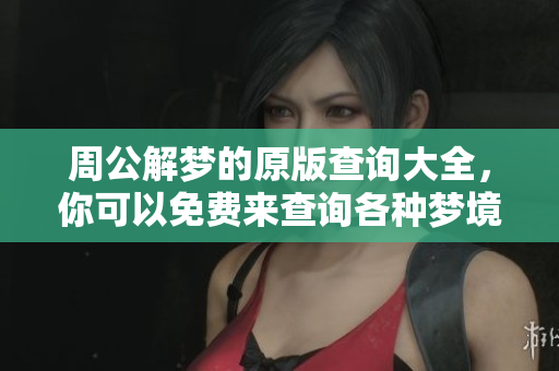 周公解梦的原版查询大全，你可以免费来查询各种梦境解析