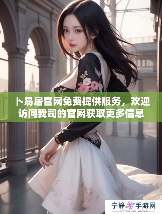 卜易居官网免费提供服务，欢迎访问我司的官网获取更多信息