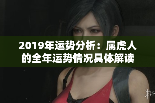 2019年运势分析：属虎人的全年运势情况具体解读