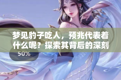 梦见豹子吃人，预兆代表着什么呢？探索其背后的深刻含义。