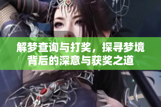 解梦查询与打奖，探寻梦境背后的深意与获奖之道