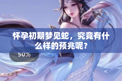 怀孕初期梦见蛇，究竟有什么样的预兆呢？