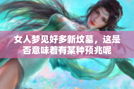 女人梦见好多新坟墓，这是否意味着有某种预兆呢