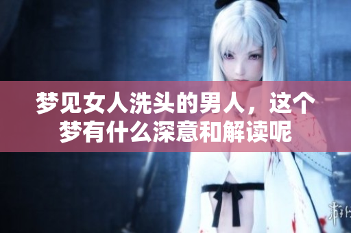 梦见女人洗头的男人，这个梦有什么深意和解读呢