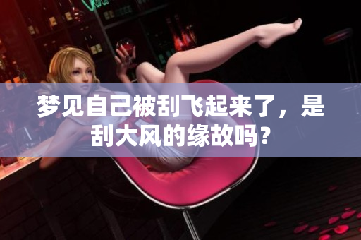 梦见自己被刮飞起来了，是刮大风的缘故吗？