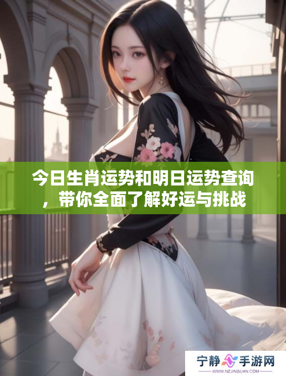 今日生肖运势和明日运势查询，带你全面了解好运与挑战