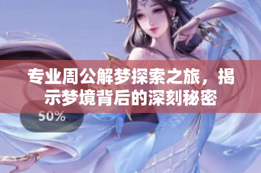 专业周公解梦探索之旅，揭示梦境背后的深刻秘密