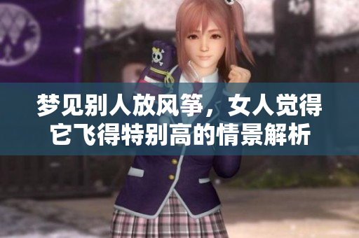 梦见别人放风筝，女人觉得它飞得特别高的情景解析