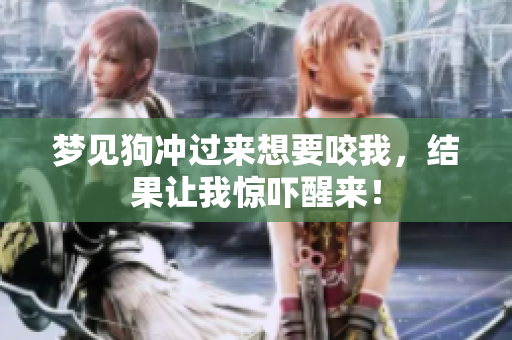 梦见狗冲过来想要咬我，结果让我惊吓醒来！