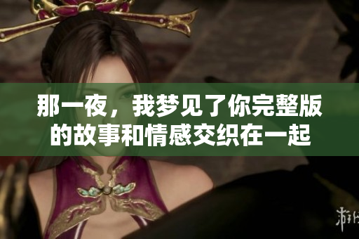 那一夜，我梦见了你完整版的故事和情感交织在一起
