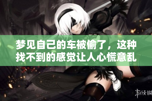 梦见自己的车被偷了，这种找不到的感觉让人心慌意乱