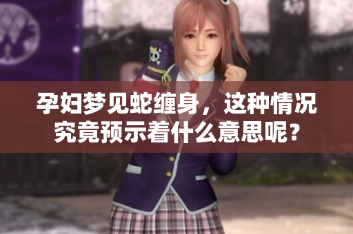 孕妇梦见蛇缠身，这种情况究竟预示着什么意思呢？
