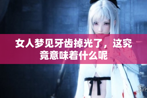 女人梦见牙齿掉光了，这究竟意味着什么呢