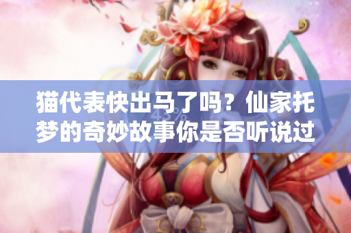 猫代表快出马了吗？仙家托梦的奇妙故事你是否听说过