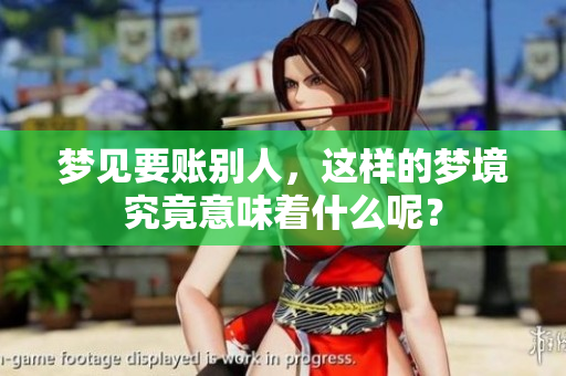 梦见要账别人，这样的梦境究竟意味着什么呢？