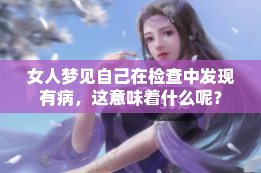 女人梦见自己在检查中发现有病，这意味着什么呢？