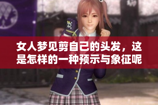 女人梦见剪自己的头发，这是怎样的一种预示与象征呢