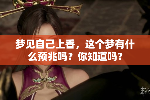 梦见自己上香，这个梦有什么预兆吗？你知道吗？