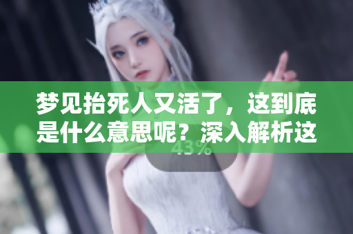 梦见抬死人又活了，这到底是什么意思呢？深入解析这个梦境带来的启示。