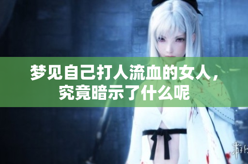 梦见自己**流血的女人，究竟暗示了什么呢