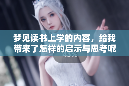 梦见读书上学的内容，给我带来了怎样的启示与思考呢