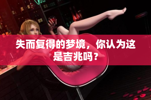 失而复得的梦境，你认为这是吉兆吗？
