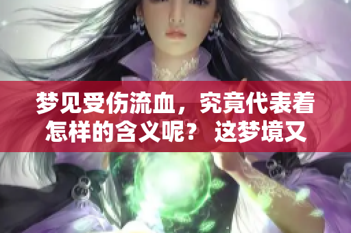 梦见受伤流血，究竟代表着怎样的含义呢？ 这梦境又传达了什么呢？
